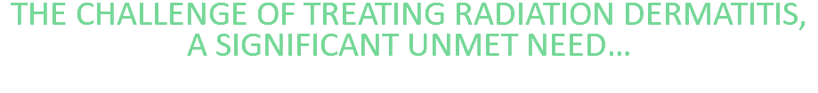 THE CHALLENGE OF TREATING RADIATION DERMATITIS, A SIGNIFICANT UNMET NEED… 