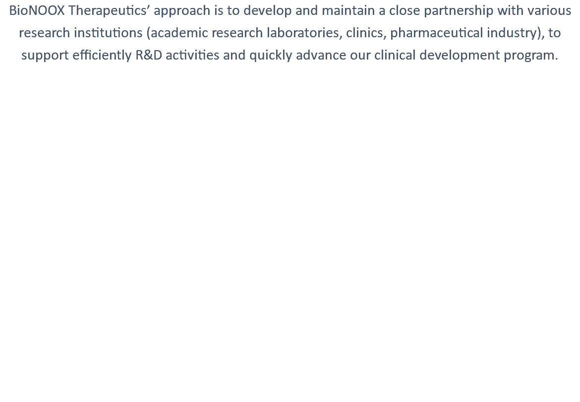 BioNOOX Therapeutics’ approach is to develop and maintain a close partnership with various research institutions (academic research laboratories, clinics, pharmaceutical industry), to support efficiently R&D activities and quickly advance our clinical development program. 